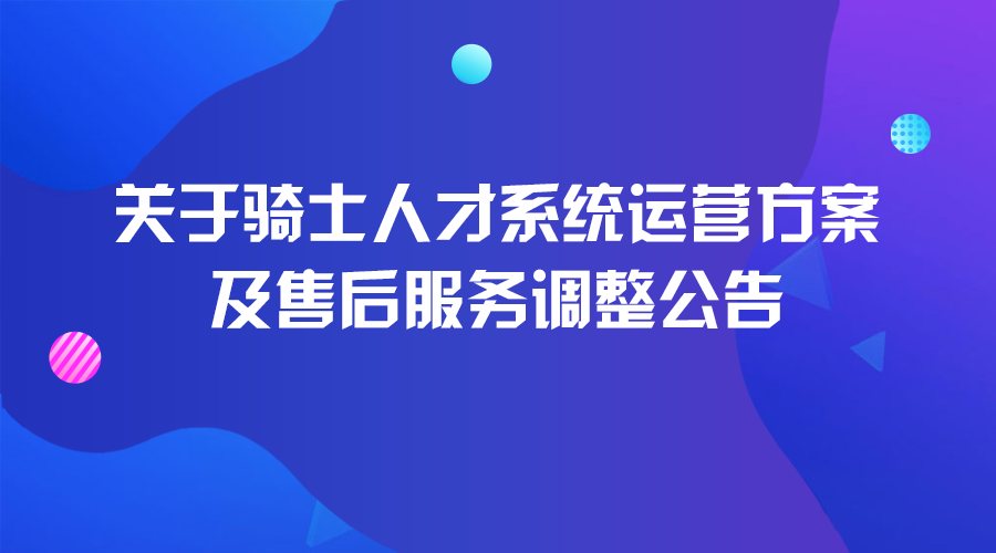 關于騎士人才系統(tǒng)運營方案及售后服務調(diào)整公告